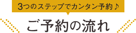 3つのステップでカンタン予約♪ ご予約の流れ