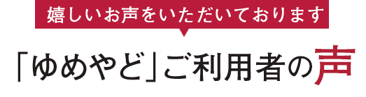 「ゆめやど」ご利用者の声